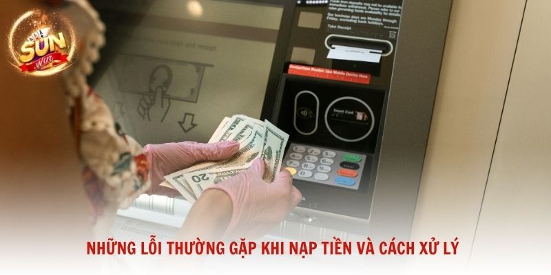 Những lỗi thường gặp khi nạp tiền và cách xử lý