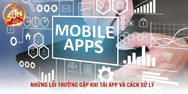 Những lỗi thường gặp khi tải app và cách xử lý để giúp người dùng tránh gián đoạn
