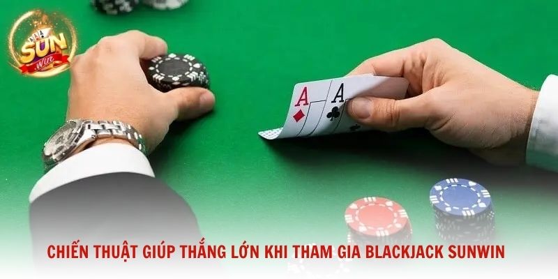 Chiến thuật giúp thắng lớn khi tham gia Blackjack Sunwin