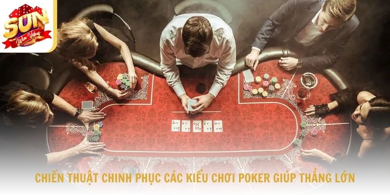 Chiến thuật chinh phục các kiểu chơi Poker giúp thắng lớn